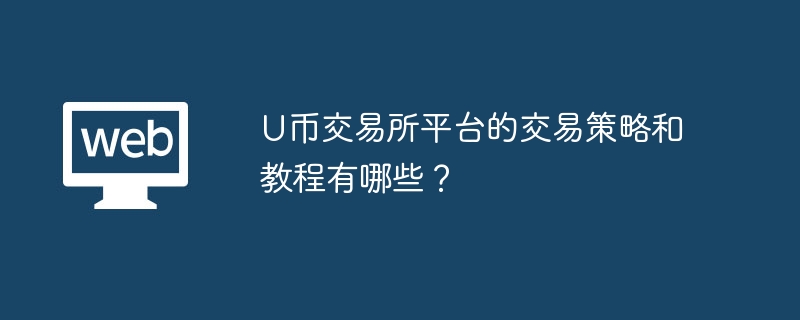 U币交易所平台的交易策略和教程有哪些?